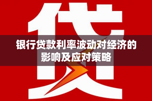 淮上银行贷款利率波动对经济的影响及应对策略