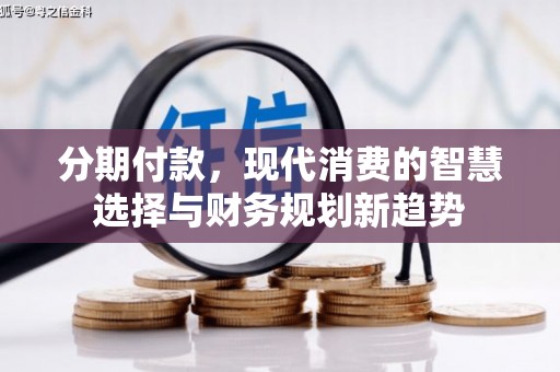 小港分期付款，现代消费的智慧选择与财务规划新趋势
