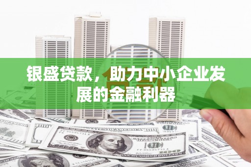 章丘银盛贷款，助力中小企业发展的金融利器