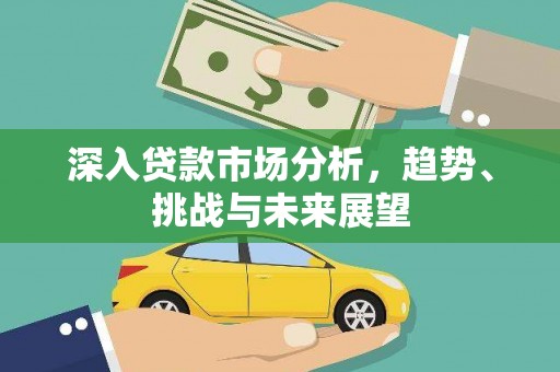 玛沁深入贷款市场分析，趋势、挑战与未来展望