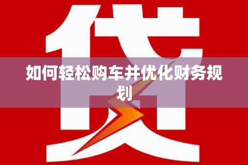 洛川如何轻松购车并优化财务规划