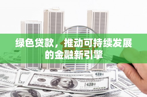 伍家岗绿色贷款，推动可持续发展的金融新引擎