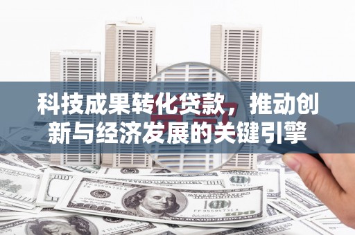 富川科技成果转化贷款，推动创新与经济发展的关键引擎