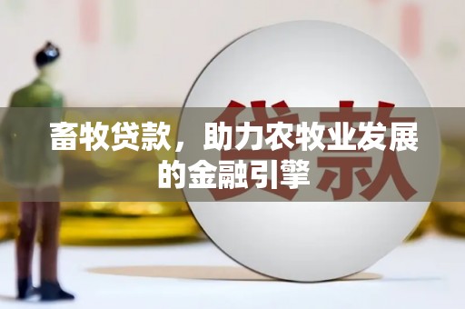 阆中畜牧贷款，助力农牧业发展的金融引擎