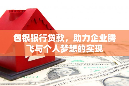 紫阳包银银行贷款，助力企业腾飞与个人梦想的实现