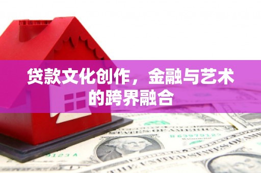 繁昌贷款文化创作，金融与艺术的跨界融合