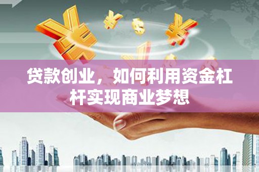 绥德贷款创业，如何利用资金杠杆实现商业梦想