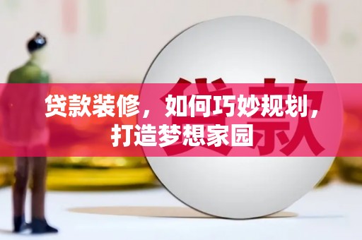 西盟贷款装修，如何巧妙规划，打造梦想家园