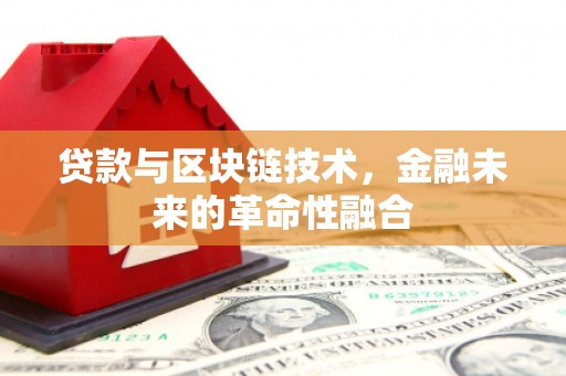 铁山贷款与区块链技术，金融未来的革命性融合