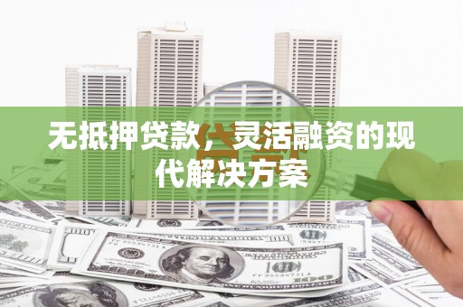 隆德无抵押贷款，灵活融资的现代解决方案
