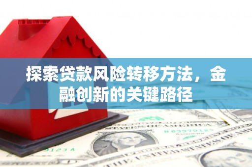 福州探索贷款风险转移方法，金融创新的关键路径