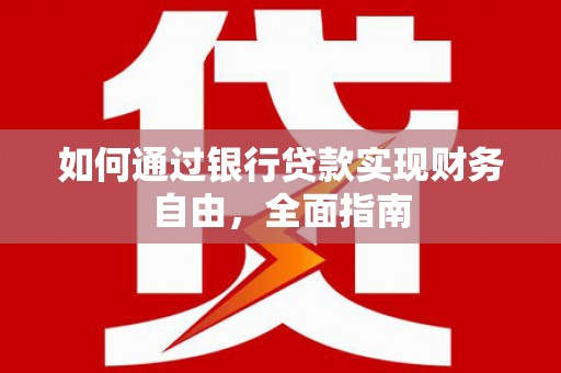 淇滨如何通过银行贷款实现财务自由，全面指南