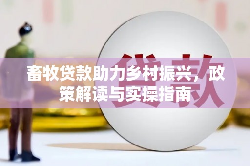 隆德畜牧贷款助力乡村振兴，政策解读与实操指南