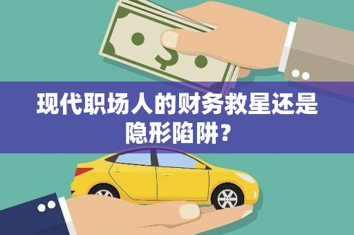 宁陕现代职场人的财务救星还是隐形陷阱？
