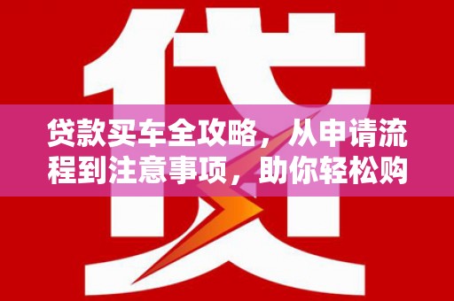 鸡东贷款买车全攻略，从申请流程到注意事项，助你轻松购车