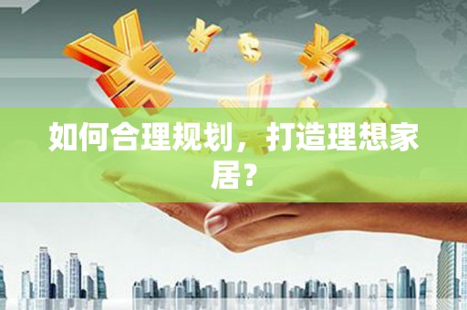 洪雅如何合理规划，打造理想家居？