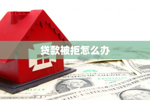 义马贷款被拒怎么办