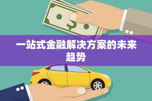 吉木萨尔一站式金融解决方案的未来趋势