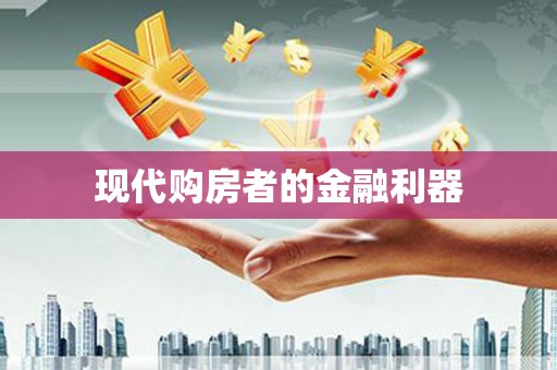 怀化现代购房者的金融利器