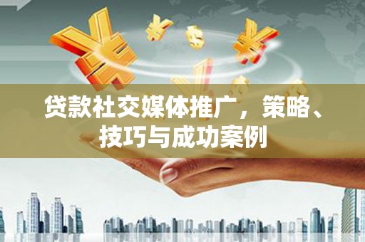 王益贷款社交媒体推广，策略、技巧与成功案例
