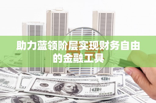 阿合奇助力蓝领阶层实现财务自由的金融工具