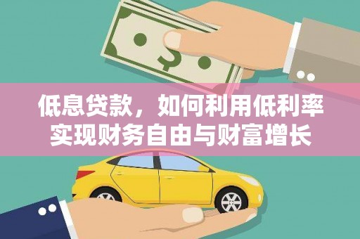 大东低息贷款，如何利用低利率实现财务自由与财富增长