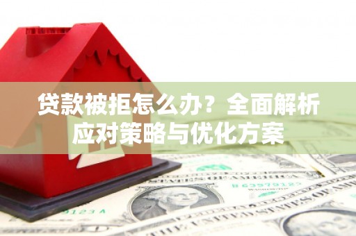 盐边贷款被拒怎么办？全面解析应对策略与优化方案