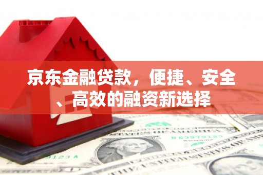 金溪京东金融贷款，便捷、安全、高效的融资新选择
